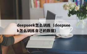 deepseek怎么训练（deepseek怎么训练自己的数据）