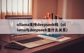 ollama支持deepseek吗(ollama与deepseek是什么关系)