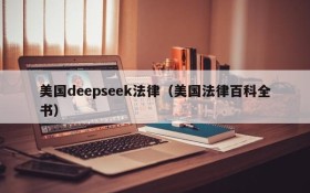 美国deepseek法律（美国法律百科全书）