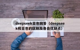 deepseek豆包回答(deepseek和豆包的区别及各自优缺点)
