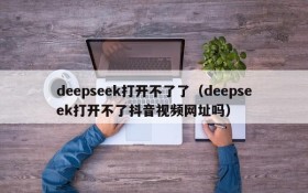 deepseek打开不了了（deepseek打开不了抖音视频网址吗）