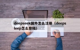 deepseek国外怎么注册（deepsleep怎么登陆）