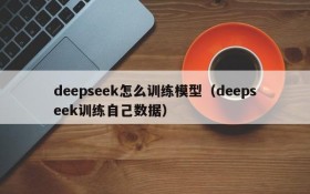 deepseek怎么训练模型（deepseek训练自己数据）