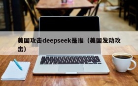 美国攻击deepseek是谁(美国发动攻击)