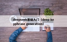 deepseek基础入门(deep keyphrase generation)