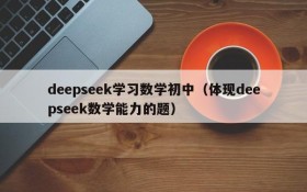 deepseek学习数学初中(体现deepseek数学能力的题)