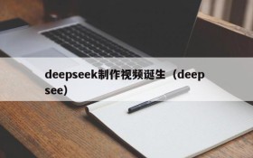 deepseek制作视频诞生（deep see）