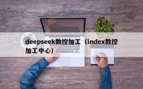 deepseek数控加工（index数控加工中心）