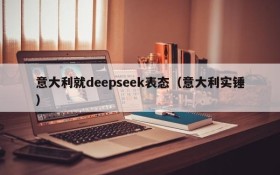 意大利就deepseek表态（意大利实锤）