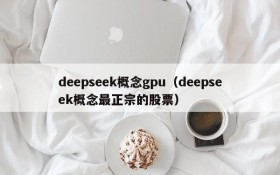 deepseek概念gpu（deepseek概念最正宗的股票）