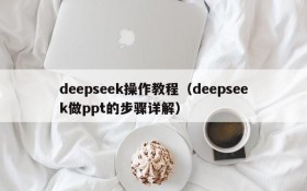 deepseek操作教程(deepseek做ppt的步骤详解)