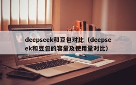 deepseek和豆包对比（deepseek和豆包的容量及使用量对比）