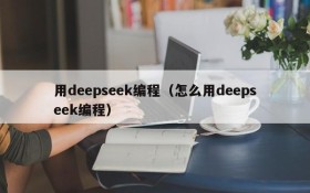 用deepseek编程(怎么用deepseek编程)