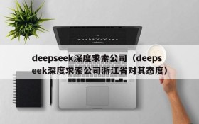 deepseek深度求索公司（deepseek深度求索公司浙江省对其态度）