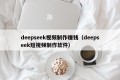 deepseek视频制作赚钱（deepseek短视频制作软件）