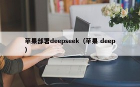 苹果部署deepseek(苹果 deep)