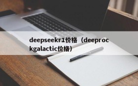 deepseekr1价格(deeprockgalactic价格)