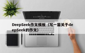 DeepSeek作文模板（写一篇关于deepSeek的作文）