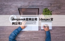 deepseek官网公司（deeper官网公司）