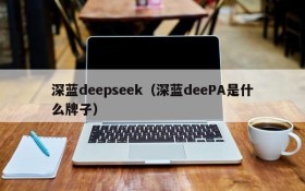 深蓝deepseek（深蓝deePA是什么牌子）