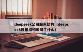 deepseek公司股东结构(deepseek股东结构说明了什么)