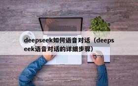 deepseek如何语音对话（deepseek语音对话的详细步骤）