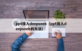 ppt接入deepseek（ppt接入deepseek的方法）