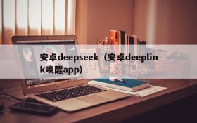 安卓deepseek（安卓deeplink唤醒app）