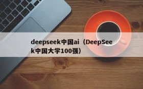 deepseek中国ai（DeepSeek中国大学100强）