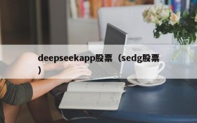 deepseekapp股票（sedg股票）