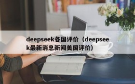 deepseek各国评价（deepseek最新消息新闻美国评价）