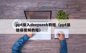 ppt接入deepseek教程（ppt插链接视频教程）