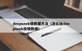 deepseek喂数据方法（怎么给deepseek投喂数据）