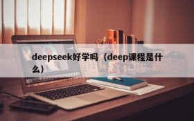 deepseek好学吗(deep课程是什么)
