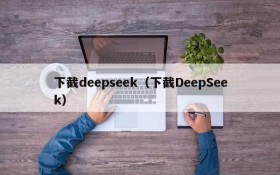 下截deepseek(下截DeepSeek)
