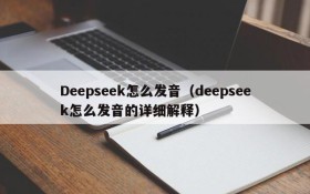 Deepseek怎么发音(deepseek怎么发音的详细解释)