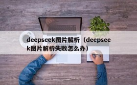 deepseek图片解析（deepseek图片解析失败怎么办）