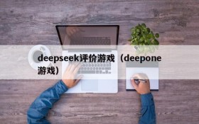 deepseek评价游戏（deepone游戏）