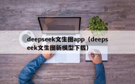 deepseek文生图app（deepseek文生图新模型下载）