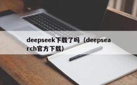 deepseek下载了吗（deepsearch官方下载）