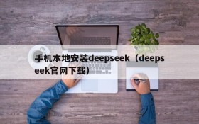 手机本地安装deepseek（deepseek官网下载）