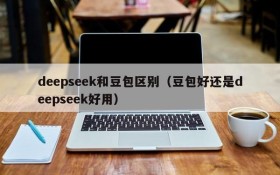 deepseek和豆包区别（豆包好还是deepseek好用）