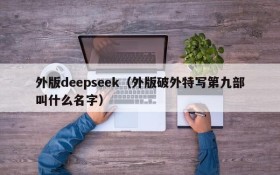 外版deepseek（外版破外特写第九部叫什么名字）