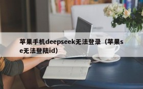 苹果手机deepseek无法登录（苹果se无法登陆id）