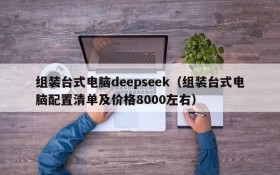 组装台式电脑deepseek（组装台式电脑配置清单及价格8000左右）