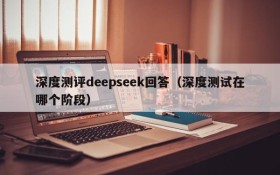 深度测评deepseek回答（深度测试在哪个阶段）