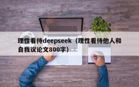 理性看待deepseek(理性看待他人和自我议论文800字)