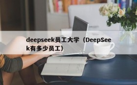 deepseek员工大学(DeepSeek有多少员工)