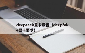 deepseek显卡设置（deepfake显卡要求）