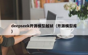 deepseek开源模型越狱（开源模型库）